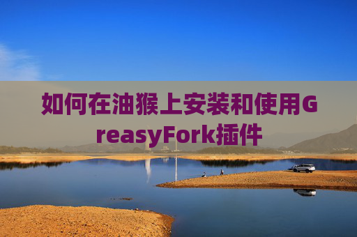 如何在油猴上安装和使用GreasyFork插件